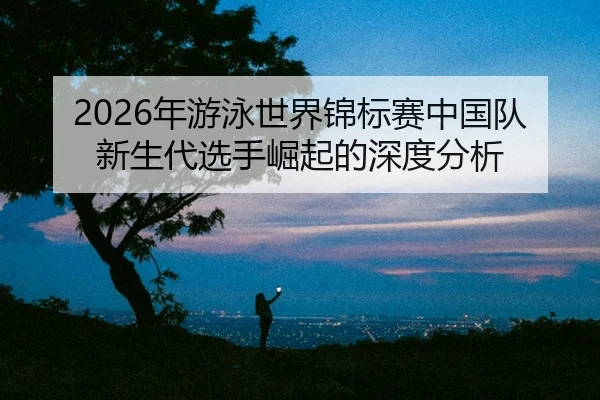 nian-you-yong-shi-jie-jin-biao-sai-zhong-guo-dui-xin-sheng-dai-xuan-shou-jue-qi-de-shen-du-fen-xi-2-481.jpg
