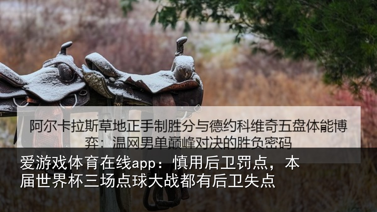 爱游戏体育在线app：慎用后卫罚点，本届世界杯三场点球大战都有后卫失点
