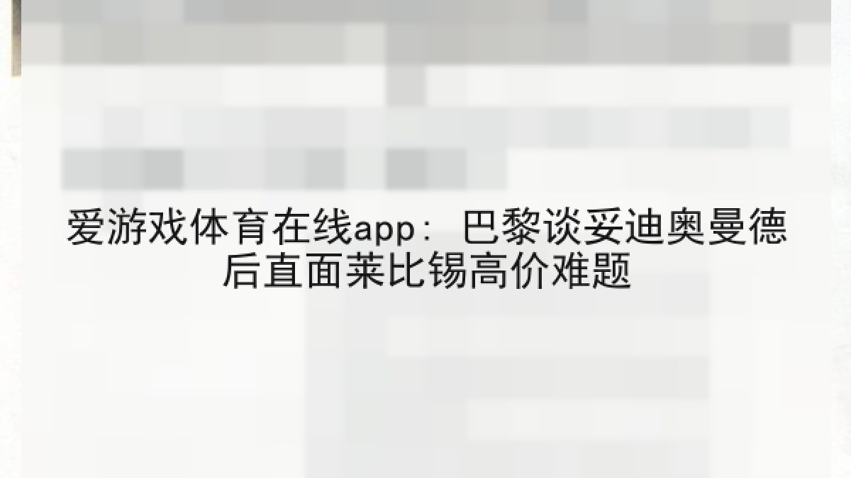 爱游戏体育在线app: 巴黎谈妥迪奥曼德后直面莱比锡高价难题