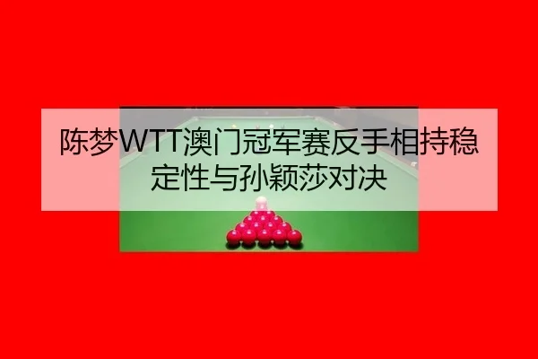 陈梦WTT澳门冠军赛反手相持稳定性与孙颖莎对决
